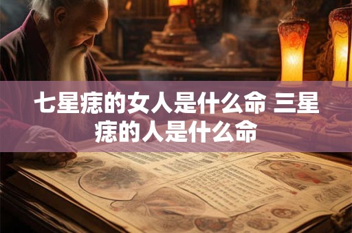 七星痣的女人是什么命 三星痣的人是什么命