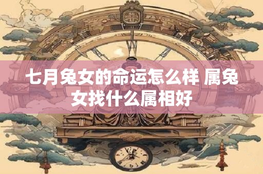 七月兔女的命运怎么样 属兔女找什么属相好