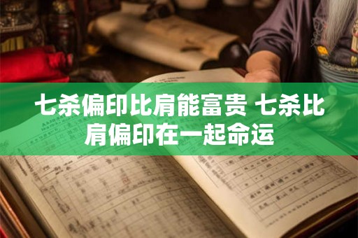 七杀偏印比肩能富贵 七杀比肩偏印在一起命运