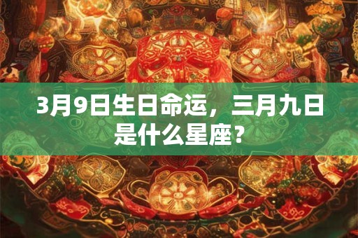 3月9日生日命运，三月九日是什么星座？