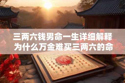 三两六钱男命一生详细解释 为什么万金难买三两六的命
