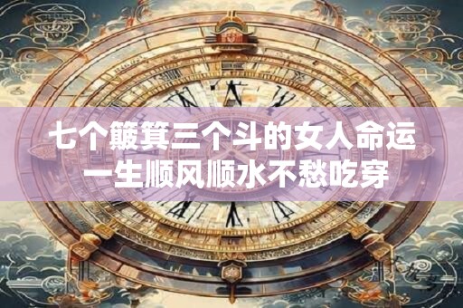 七个簸箕三个斗的女人命运 一生顺风顺水不愁吃穿