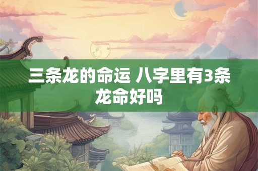 三条龙的命运 八字里有3条龙命好吗