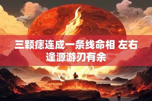 三颗痣连成一条线命相 左右逢源游刃有余