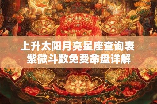 上升太阳月亮星座查询表 紫微斗数免费命盘详解