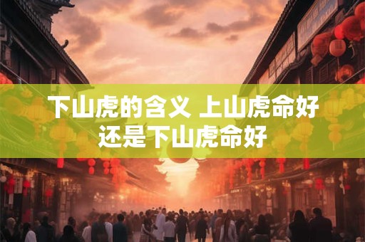 下山虎的含义 上山虎命好还是下山虎命好