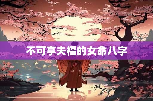不可享夫福的女命八字