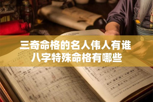 三奇命格的名人伟人有谁 八字特殊命格有哪些