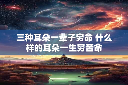三种耳朵一辈子穷命 什么样的耳朵一生穷苦命