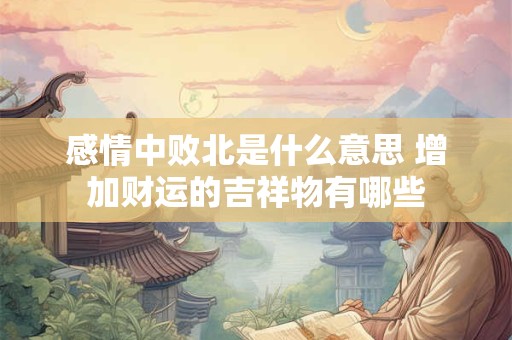 感情中败北是什么意思 增加财运的吉祥物有哪些