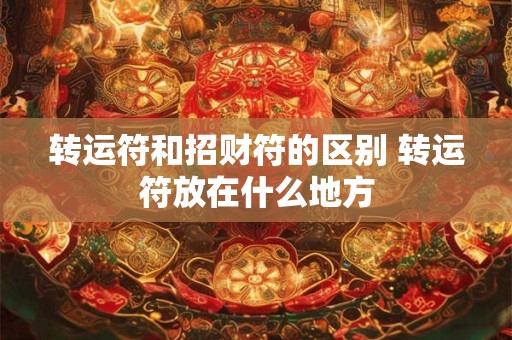 转运符和招财符的区别 转运符放在什么地方