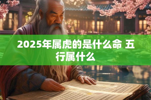 2025年属虎的是什么命 五行属什么