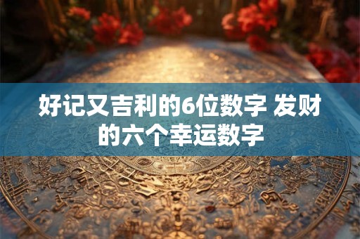 好记又吉利的6位数字 发财的六个幸运数字