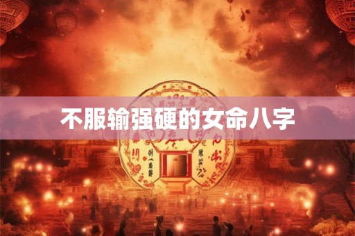 不服输强硬的女命八字