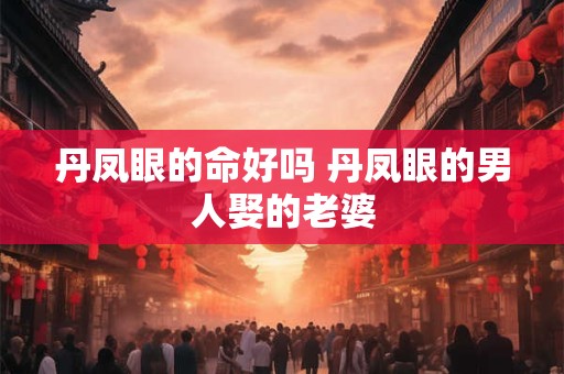 丹凤眼的命好吗 丹凤眼的男人娶的老婆