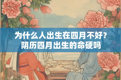 为什么人出生在四月不好？阴历四月出生的命硬吗