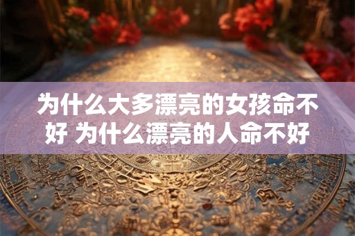 为什么大多漂亮的女孩命不好 为什么漂亮的人命不好