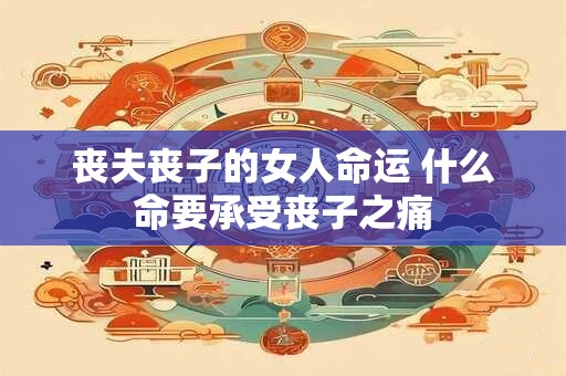 丧夫丧子的女人命运 什么命要承受丧子之痛
