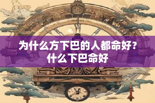 为什么方下巴的人都命好？什么下巴命好