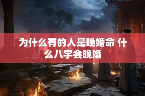 为什么有的人是晚婚命 什么八字会晚婚
