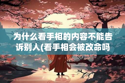 为什么看手相的内容不能告诉别人(看手相会被改命吗)