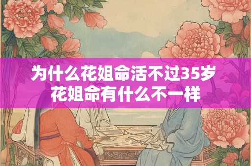 为什么花姐命活不过35岁 花姐命有什么不一样