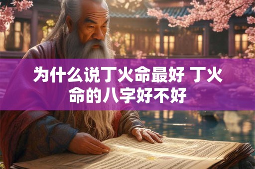 为什么说丁火命最好 丁火命的八字好不好