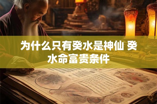 详细阅读:为什么只有癸水是神仙 癸水命富贵条件 为什么只有癸水是神仙 癸水命富贵条件