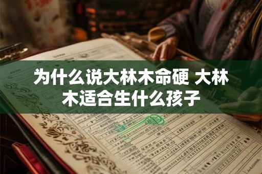 为什么说大林木命硬 大林木适合生什么孩子