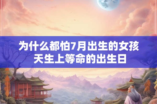 为什么都怕7月出生的女孩 天生上等命的出生日
