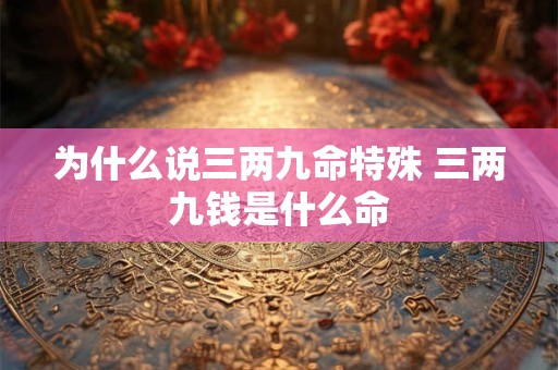 为什么说三两九命特殊 三两九钱是什么命