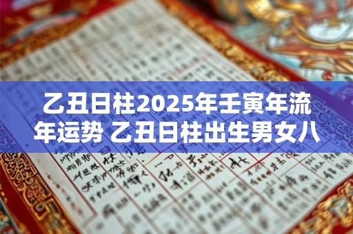 乙丑日柱2025年壬寅年流年运势 乙丑日柱出生男女八字命运