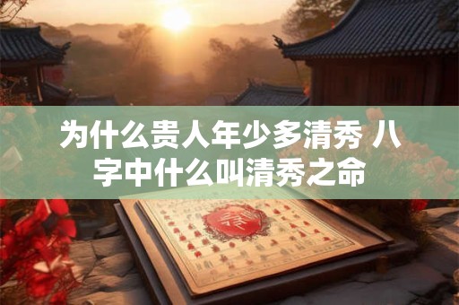 为什么贵人年少多清秀 八字中什么叫清秀之命