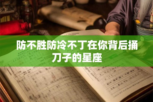 防不胜防冷不丁在你背后捅刀子的星座