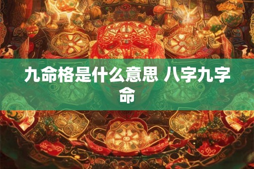 九命格是什么意思 八字九字命