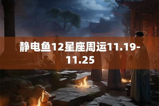 静电鱼12星座周运11.19-11.25