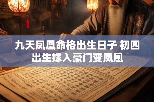 九天凤凰命格出生日子 初四出生嫁入豪门变凤凰