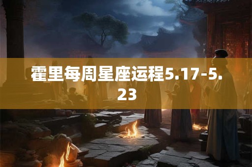 详细阅读:霍里每周星座运程5.17-5.23 霍里每周星座运程5.17-5.23