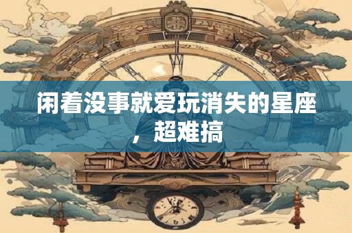 闲着没事就爱玩消失的星座，超难搞