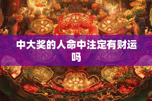 中大奖的人命中注定有财运吗