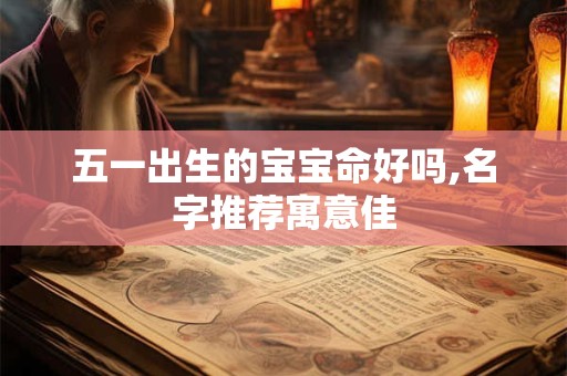 五一出生的宝宝命好吗,名字推荐寓意佳