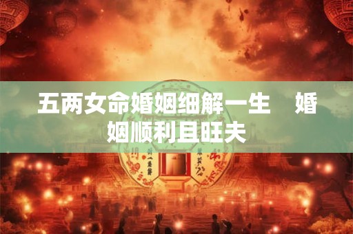 五两女命婚姻细解一生　婚姻顺利且旺夫