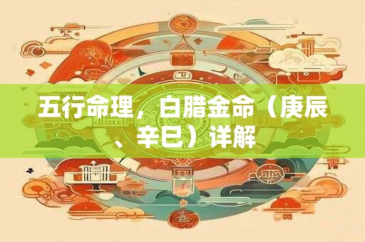 五行命理，白腊金命（庚辰、辛巳）详解