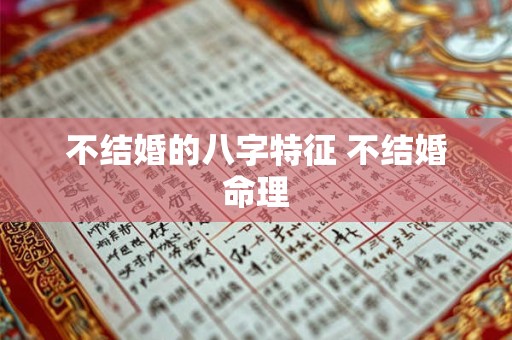 不结婚的八字特征 不结婚命理
