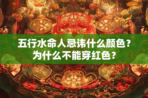 五行水命人忌讳什么颜色？为什么不能穿红色？