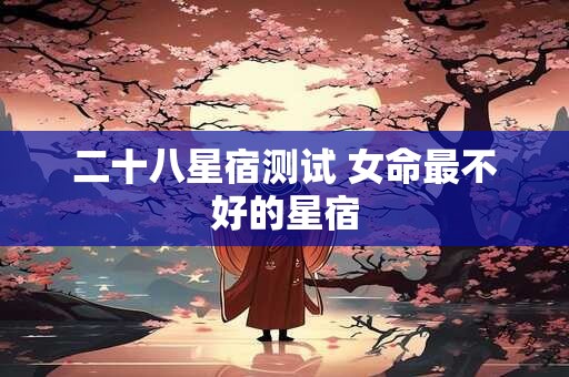 二十八星宿测试 女命最不好的星宿