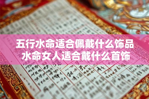 五行水命适合佩戴什么饰品 水命女人适合戴什么首饰
