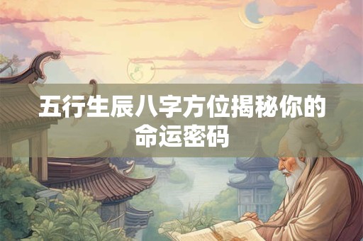 五行生辰八字方位揭秘你的命运密码