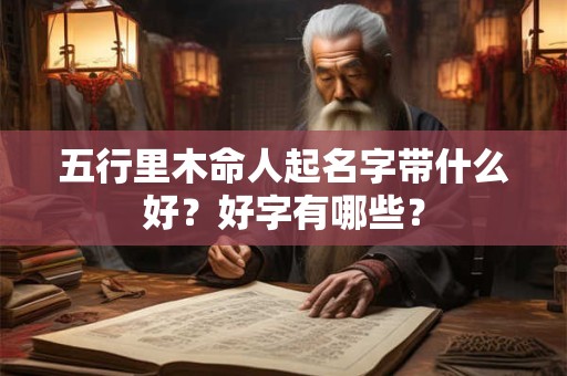 五行里木命人起名字带什么好？好字有哪些？