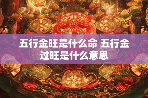 五行金旺是什么命 五行金过旺是什么意思